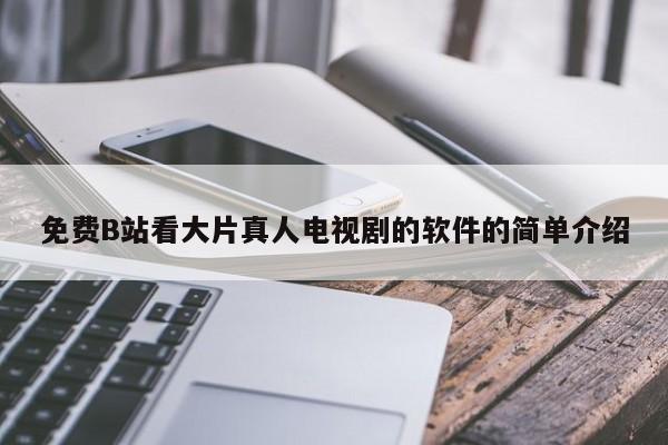 免费B站看大片真人电视剧的软件的简单介绍