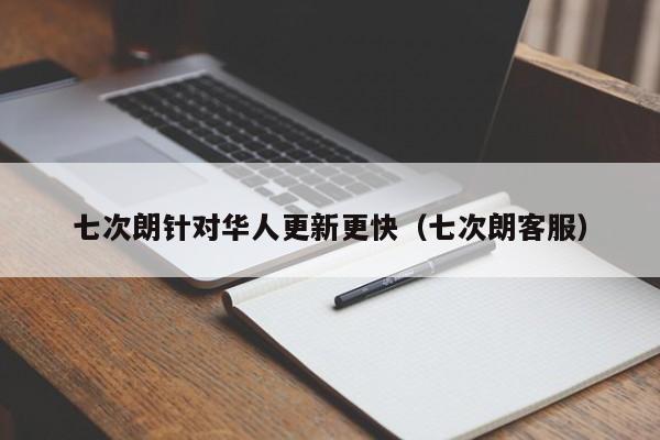 七次朗针对华人更新更快（七次朗客服）