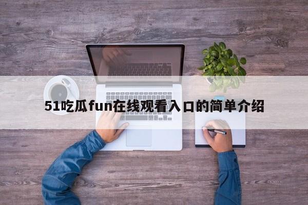 51吃瓜fun在线观看入口的简单介绍