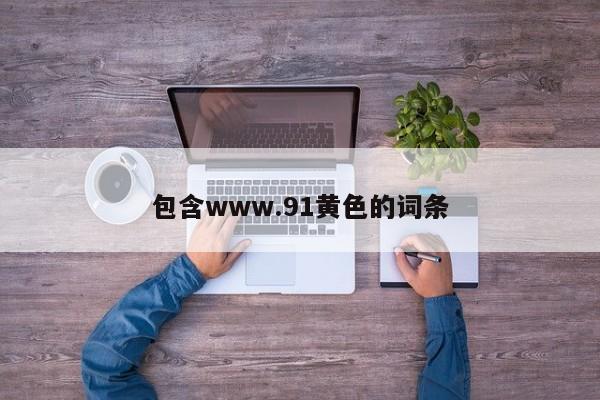 包含www.91黄色的词条