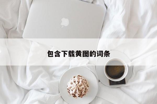 包含下载黄图的词条