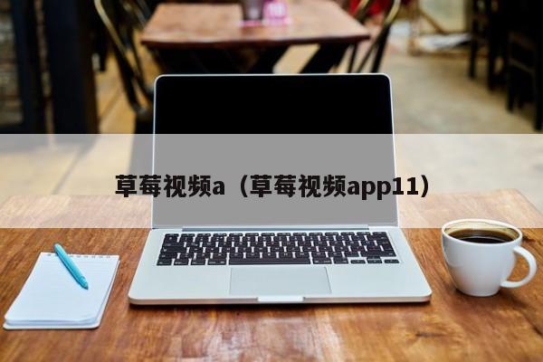 草莓视频a（草莓视频app11）