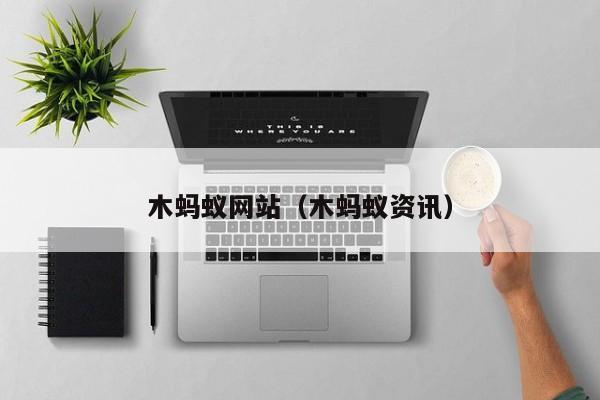 木蚂蚁网站（木蚂蚁资讯）