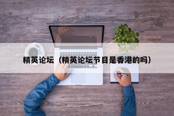 精英论坛（精英论坛节目是香港的吗）