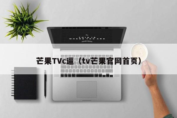 芒果TVc逼（tv芒果官网首页）