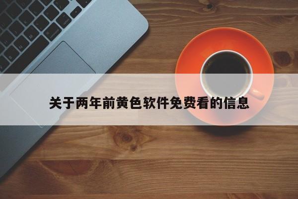 关于两年前黄色软件免费看的信息