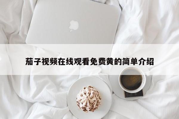 茄子视频在线观看免费黄的简单介绍