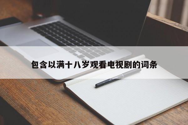 包含以满十八岁观看电视剧的词条
