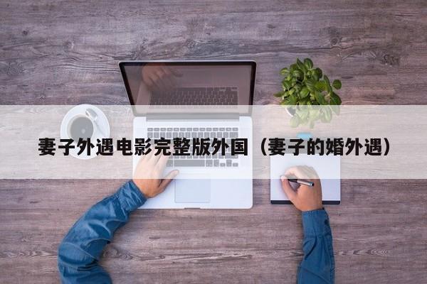 妻子外遇电影完整版外国（妻子的婚外遇）
