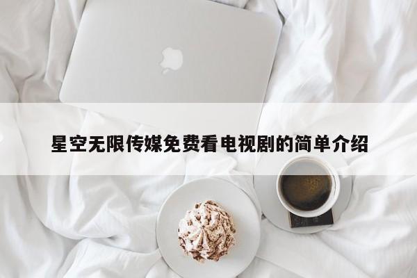 星空无限传媒免费看电视剧的简单介绍