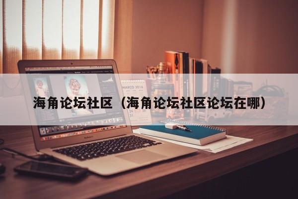 海角论坛社区（海角论坛社区论坛在哪）