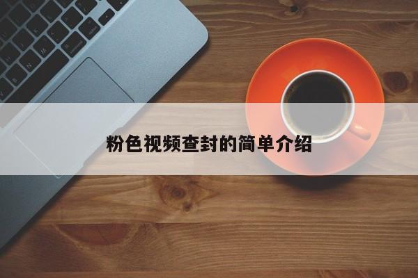 粉色视频查封的简单介绍