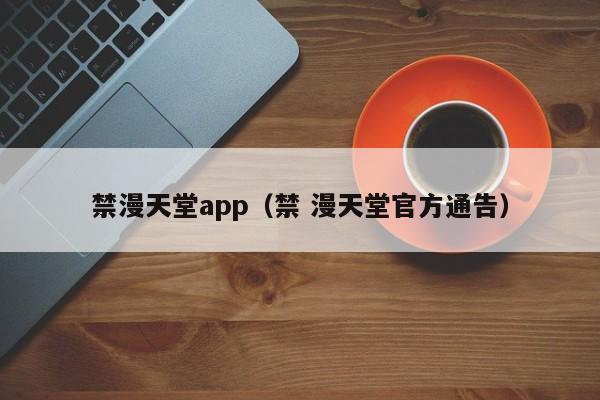 禁漫天堂app（禁 漫天堂官方通告）