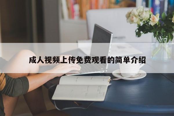 成人视频上传免费观看的简单介绍