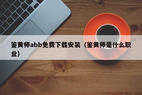 鉴黄师abb免费下载安装（鉴黄师是什么职业）