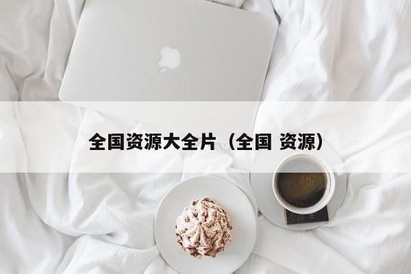 全国资源大全片（全国 资源）