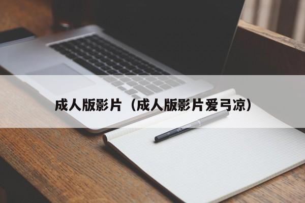 成人版影片(成人版影片爱弓凉)