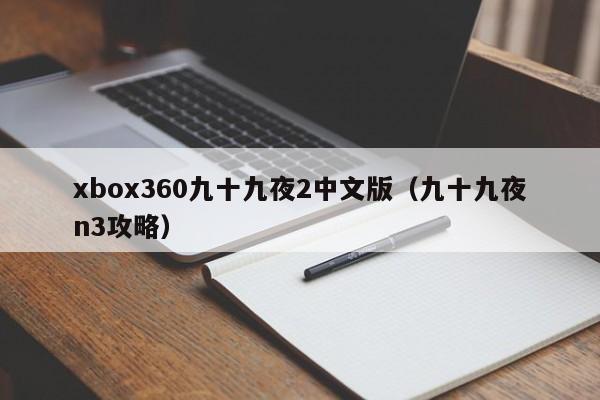 xbox360九十九夜2中文版（九十九夜n3攻略）