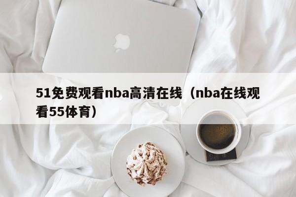 51免费观看nba高清在线(nba在线观看55体育)