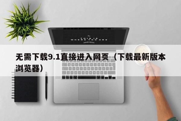 无需下载9.1直接进入网页(下载最新版本浏览器)
