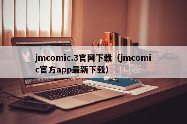 jmcomic.3官网下载（jmcomic官方app最新下载）