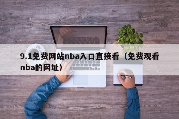 9.1免费网站nba入口直接看(免费观看nba的网址)