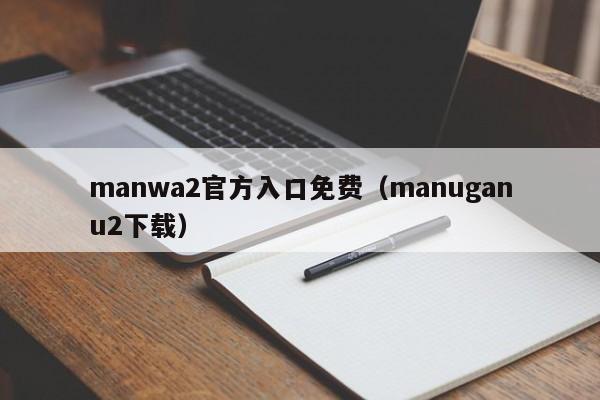 manwa2官方入口免费(manuganu2下载)