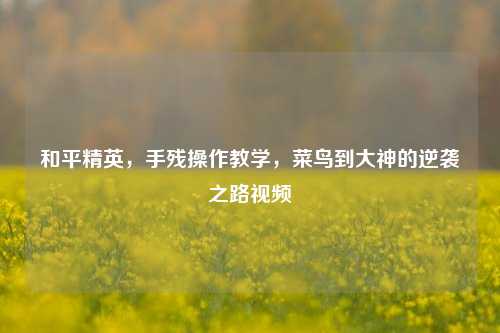 和平精英，手残操作教学，菜鸟到大神的逆袭之路视频