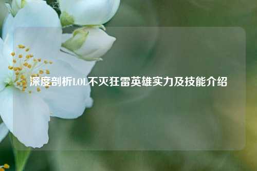 深度剖析LOL不灭狂雷英雄实力及技能介绍