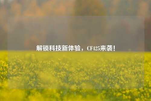 解锁科技新体验，CF425来袭！