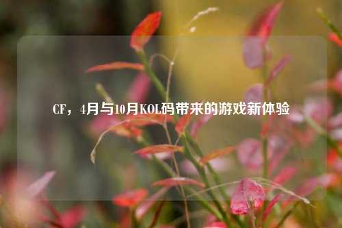 CF，4月与10月KOL码带来的游戏新体验